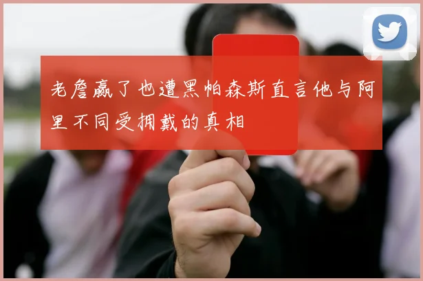 老詹赢了也遭黑帕森斯直言他与阿里不同受拥戴的真相