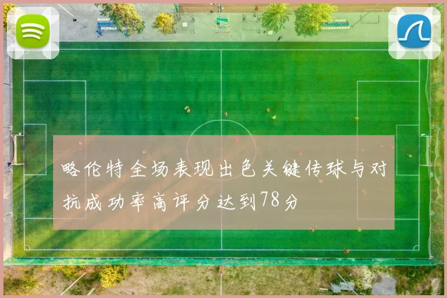 略伦特全场表现出色关键传球与对抗成功率高评分达到78分
