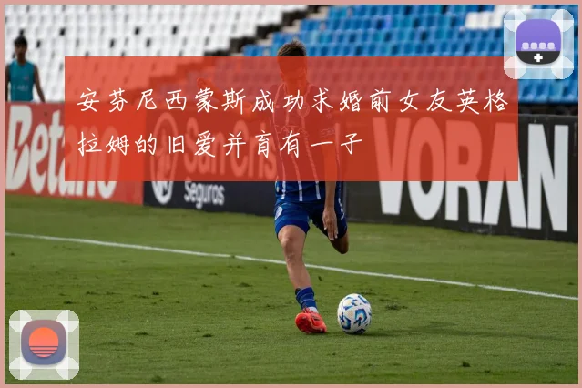 安芬尼西蒙斯成功求婚前女友英格拉姆的旧爱并育有一子