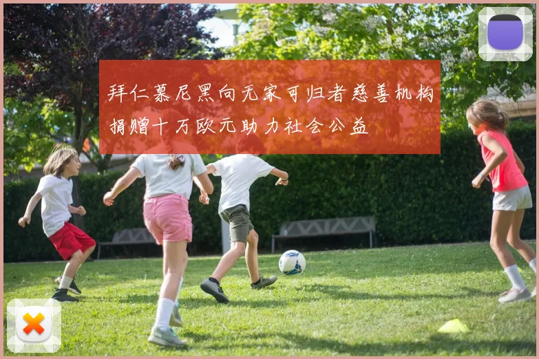 拜仁慕尼黑向无家可归者慈善机构捐赠十万欧元助力社会公益