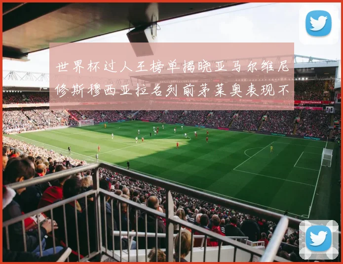 世界杯过人王榜单揭晓亚马尔维尼修斯穆西亚拉名列前茅莱奥表现不俗