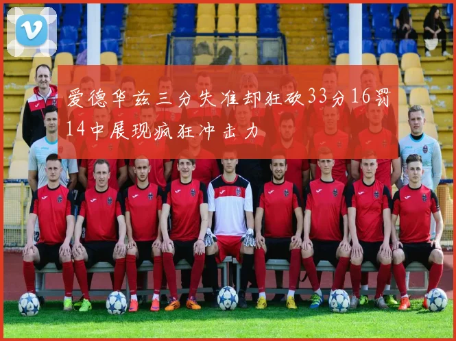 爱德华兹三分失准却狂砍33分16罚14中展现疯狂冲击力