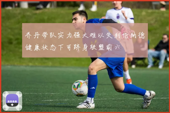 乔丹带队实力强大难以失利伦纳德健康状态下可跻身联盟前六