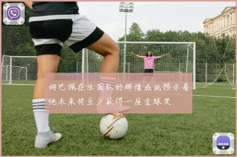 姆巴佩在法国队的辉煌成就预示着他未来将至少获得一座金球奖